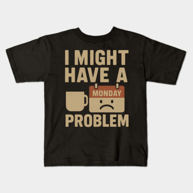 I Might Have a Monday Problem | Funny Coffee & Work Gift Kids T-Shirt by MakerMind8.2