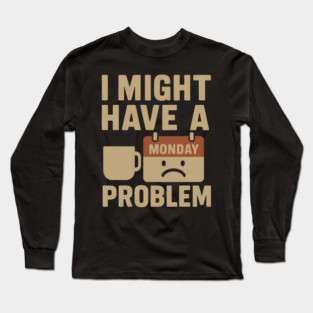 I Might Have a Monday Problem | Funny Coffee & Work Gift Long Sleeve T-Shirt