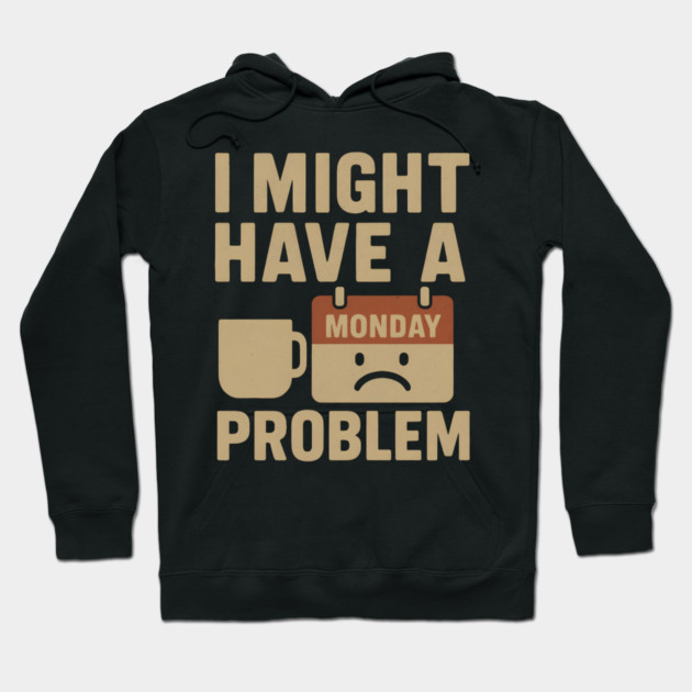 I Might Have a Monday Problem | Funny Coffee & Work Gift Hoodie by MakerMind8.2