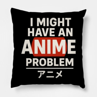 I Might Have an Anime Problem | Funny Otaku Gift Pillow