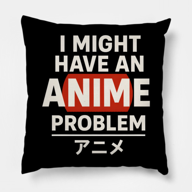I Might Have an Anime Problem | Funny Otaku Gift Pillow by MakerMind8.2