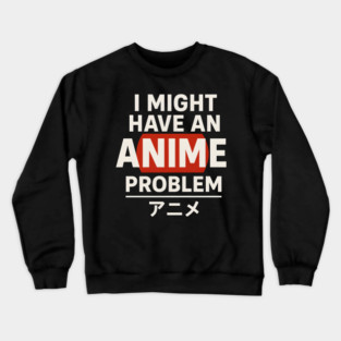 I Might Have an Anime Problem | Funny Otaku Gift Crewneck Sweatshirt