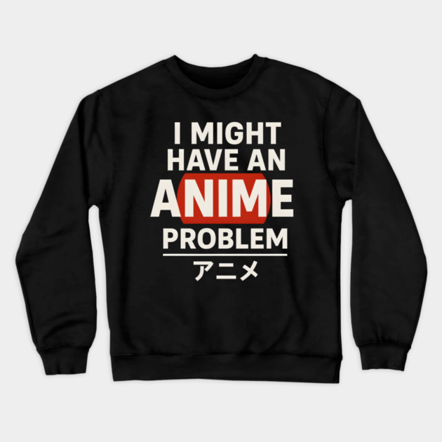 I Might Have an Anime Problem | Funny Otaku Gift Crewneck Sweatshirt by MakerMind8.2