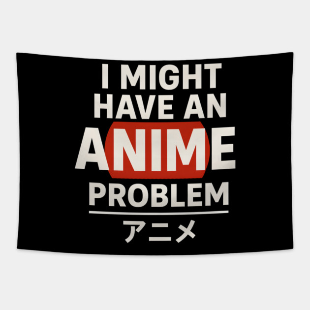 I Might Have an Anime Problem | Funny Otaku Gift Tapestry by MakerMind8.2