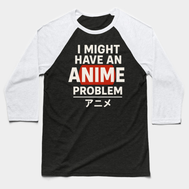 I Might Have an Anime Problem | Funny Otaku Gift Baseball T-Shirt by MakerMind8.2
