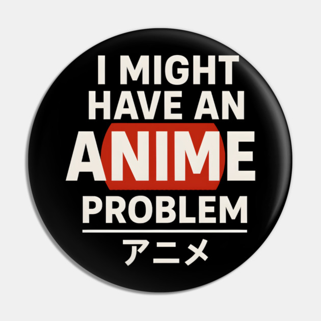 I Might Have an Anime Problem | Funny Otaku Gift Pin by MakerMind8.2