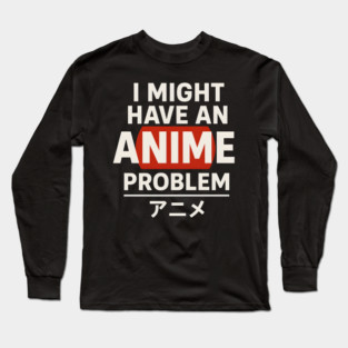 I Might Have an Anime Problem | Funny Otaku Gift Long Sleeve T-Shirt