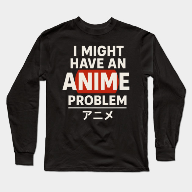 I Might Have an Anime Problem | Funny Otaku Gift Long Sleeve T-Shirt by MakerMind8.2