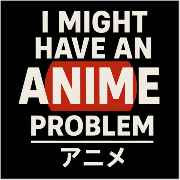 I Might Have an Anime Problem | Funny Otaku Gift Wall Art by MakerMind8.2