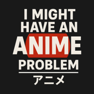 I Might Have an Anime Problem | Funny Otaku Gift T-Shirt