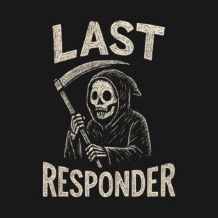 Last Responder | Funny Grim Reaper Dark Humor Gift T-Shirt