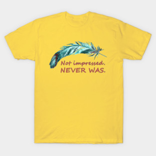 Not impressed. Never was. T-Shirt