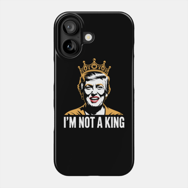 I’m Not a King – Bold Political Parody Phone Case by Cosmo Gazoo