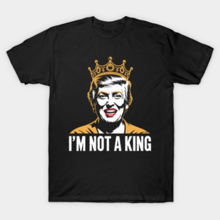 I’m Not a King – Bold Political Parody T-Shirt