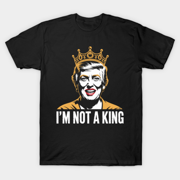 I’m Not a King – Bold Political Parody T-Shirt by Cosmo Gazoo