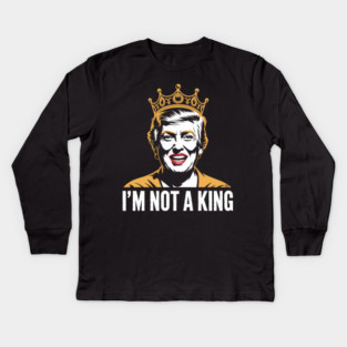 I’m Not a King – Bold Political Parody Kids Long Sleeve T-Shirt