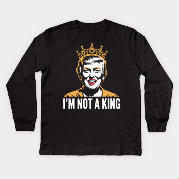 I’m Not a King – Bold Political Parody Kids Long Sleeve T-Shirt by Cosmo Gazoo