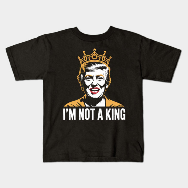 I’m Not a King – Bold Political Parody Kids T-Shirt by Cosmo Gazoo