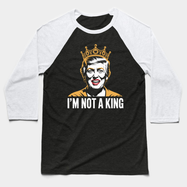 I’m Not a King – Bold Political Parody Baseball T-Shirt by Cosmo Gazoo