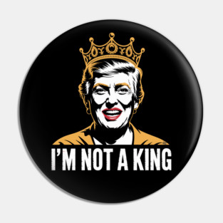 I’m Not a King – Bold Political Parody Pin