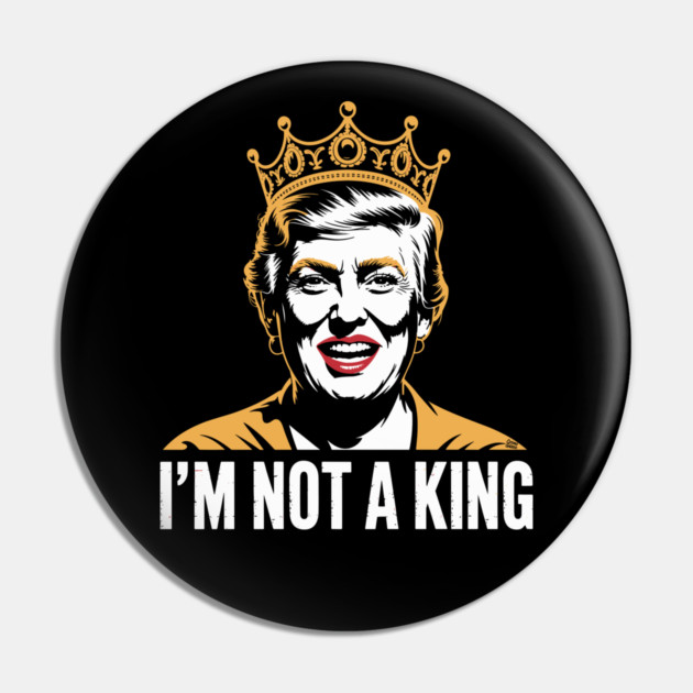 I’m Not a King – Bold Political Parody Pin by Cosmo Gazoo