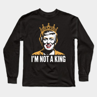 I’m Not a King – Bold Political Parody Long Sleeve T-Shirt