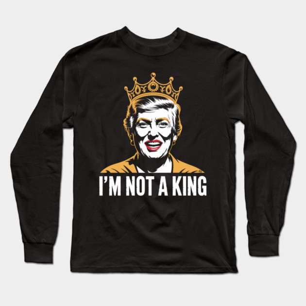 I’m Not a King – Bold Political Parody Long Sleeve T-Shirt by Cosmo Gazoo