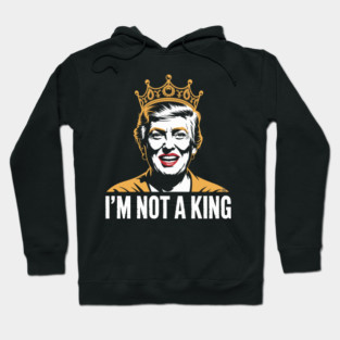 I’m Not a King – Bold Political Parody Hoodie