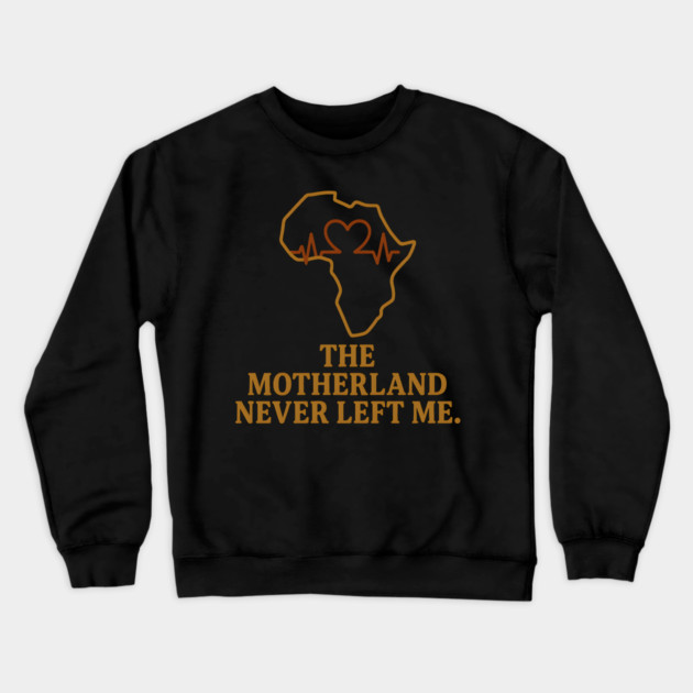 The Motherland Never Left Me Crewneck Sweatshirt by Adwoa's Store
