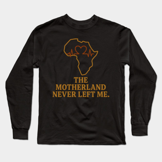 The Motherland Never Left Me Long Sleeve T-Shirt by Adwoa's Store