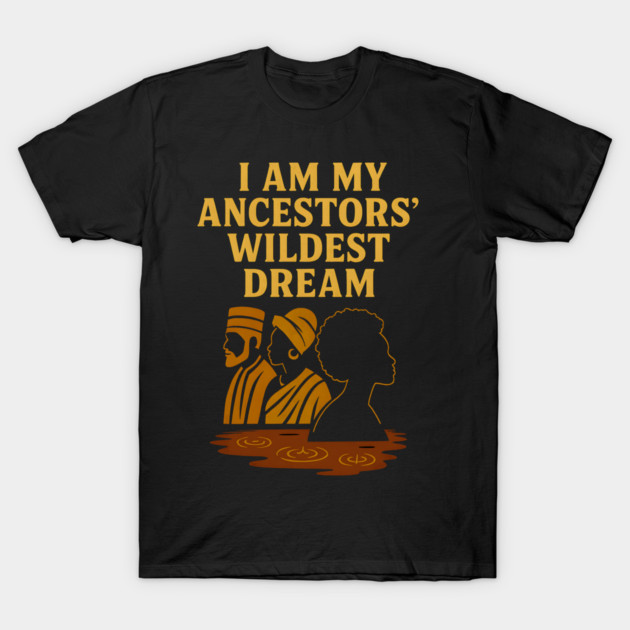 I Am My Ancestors' Wildest Dreams T-Shirt by Adwoa's Store