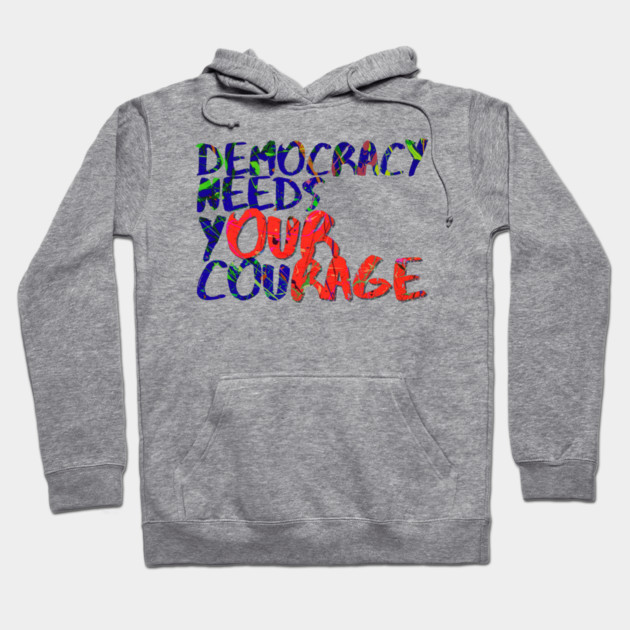 Democracy Needs Your Courage Hoodie by casualteesinc