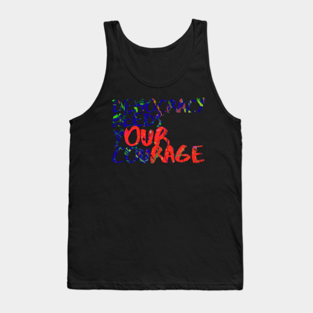 Democracy Needs Your Courage Tank Top by casualteesinc