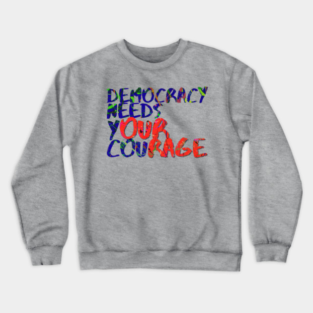 Democracy Needs Your Courage Crewneck Sweatshirt by casualteesinc