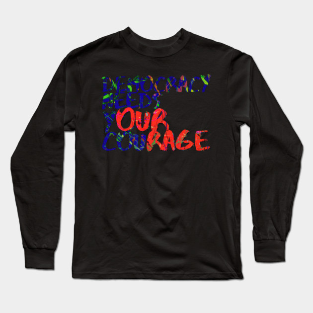 Democracy Needs Your Courage Long Sleeve T-Shirt by casualteesinc