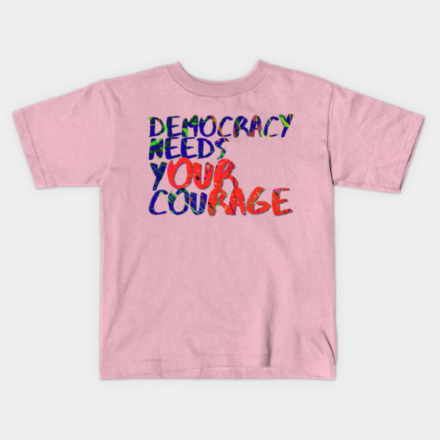 Democracy Needs Your Courage Kids T-Shirt by casualteesinc