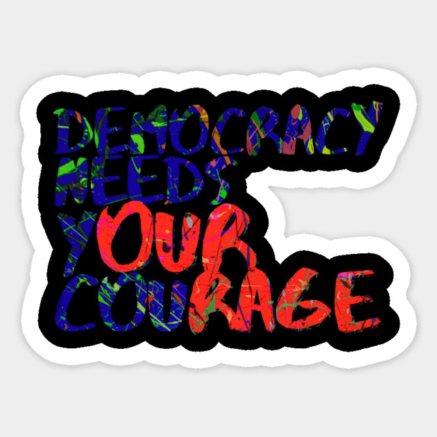 Democracy Needs Your Courage Sticker by casualteesinc
