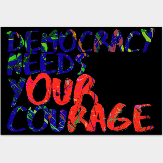 Democracy Needs Your Courage Wall Art by casualteesinc