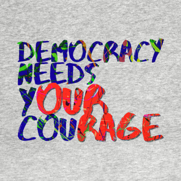 Democracy Needs Your Courage by casualteesinc