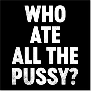 Funny Offensive Who Ate All The P*ssy? (White) Posters and Art
