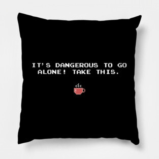 IT'S DANGEROUS TO GO ALONE! TAKE THIS. Coffee Pillow