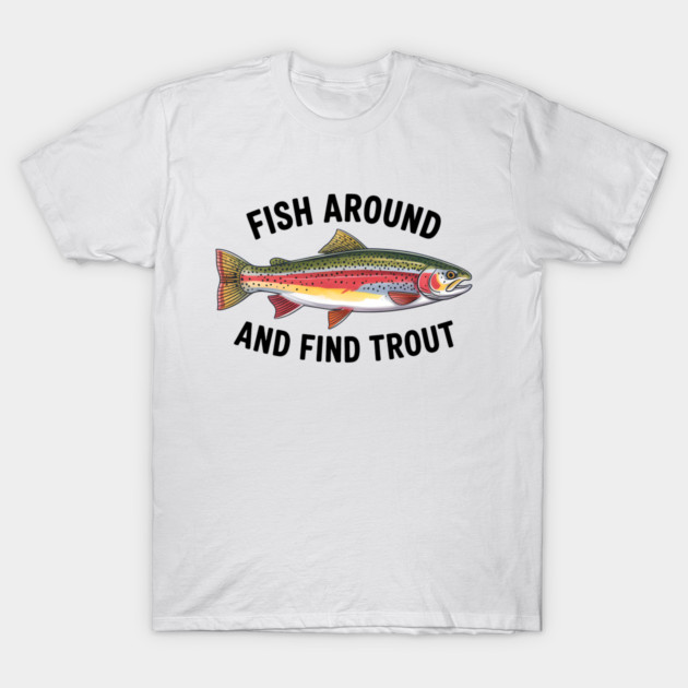 Fish Around and Find Trout Funny Fishing Fishermen T-Shirt