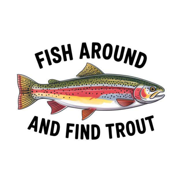 Fish Around and Find Trout Funny Fishing Fishermen T-Shirt