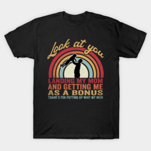 Look At You Landing My Mom And Getting Me As A Bonus Thanks For Putting Up With My Mom Father Stepfather T-Shirt