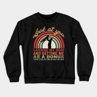 Look At You Landing My Mom And Getting Me As A Bonus Thanks For Putting Up With My Mom Father Stepfather Crewneck Sweatshirt