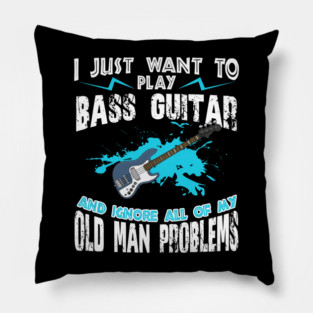 I Just Want To Play Bass Guitar And Ignore My Old Man Problems Pillow