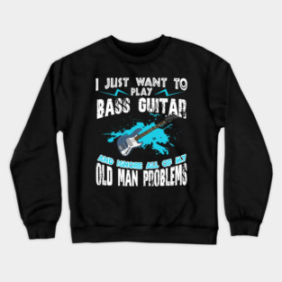 I Just Want To Play Bass Guitar And Ignore My Old Man Problems Crewneck Sweatshirt