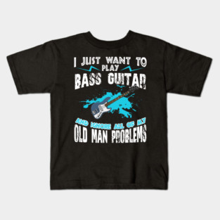 I Just Want To Play Bass Guitar And Ignore My Old Man Problems Kids T-Shirt
