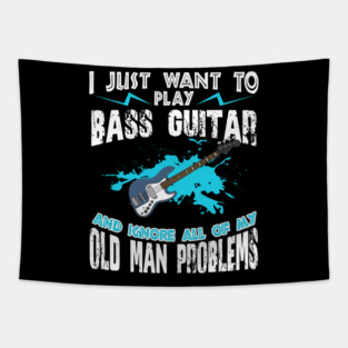 I Just Want To Play Bass Guitar And Ignore My Old Man Problems Tapestry