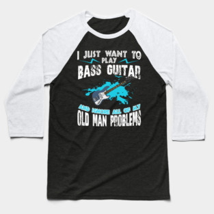 I Just Want To Play Bass Guitar And Ignore My Old Man Problems Baseball T-Shirt